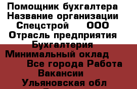 Помощник бухгалтера › Название организации ­ Спецстрой-31, ООО › Отрасль предприятия ­ Бухгалтерия › Минимальный оклад ­ 20 000 - Все города Работа » Вакансии   . Ульяновская обл.,Барыш г.